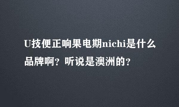 U技便正响果电期nichi是什么品牌啊？听说是澳洲的？