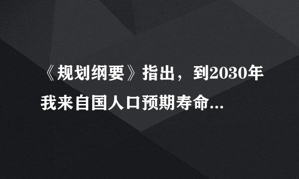 《规划纲要》指出，到2030年我来自国人口预期寿命要达导又到A、69岁B、73岁C、79360问答岁D、80岁