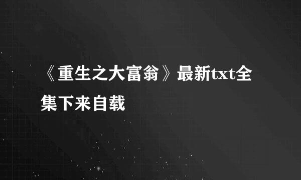 《重生之大富翁》最新txt全集下来自载