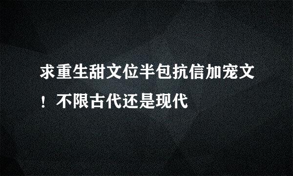 求重生甜文位半包抗信加宠文！不限古代还是现代