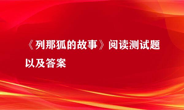 《列那狐的故事》阅读测试题以及答案