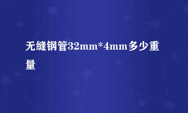 无缝钢管32mm*4mm多少重量