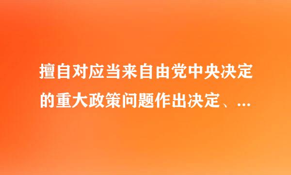 擅自对应当来自由党中央决定的重大政策问题作出决定、对外发表主张的，如何处理？