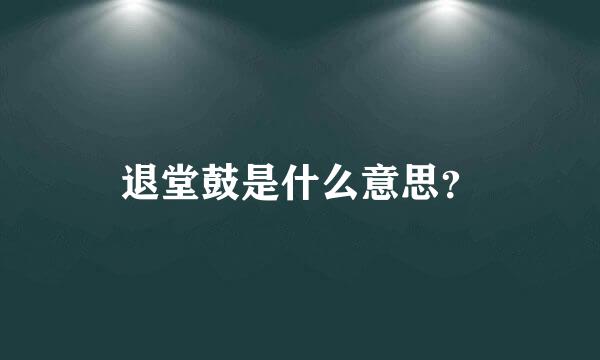 退堂鼓是什么意思？