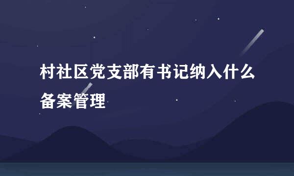 村社区党支部有书记纳入什么备案管理