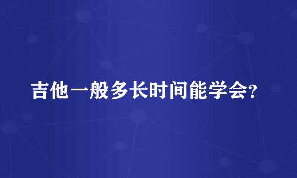 吉他一般多长时间能学会？