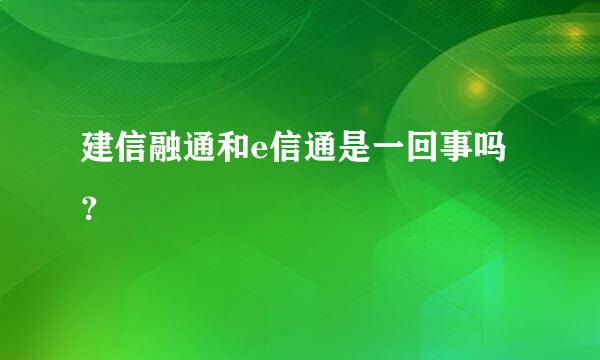 建信融通和e信通是一回事吗？