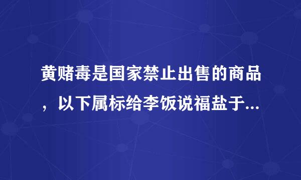 黄赌毒是国家禁止出售的商品，以下属标给李饭说福盐于毒品的是？（）