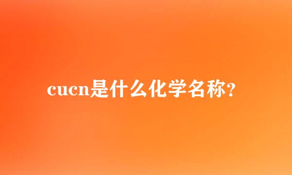 cucn是什么化学名称？