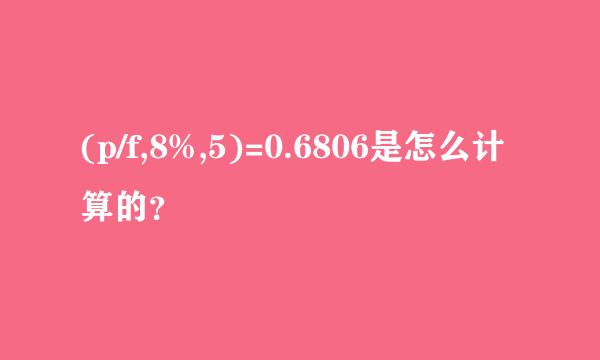 (p/f,8%,5)=0.6806是怎么计算的？