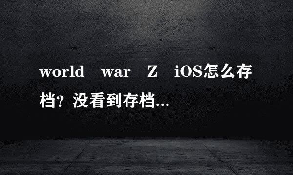 world war Z iOS怎么存档？没看到存档点在阿边铁哪啊