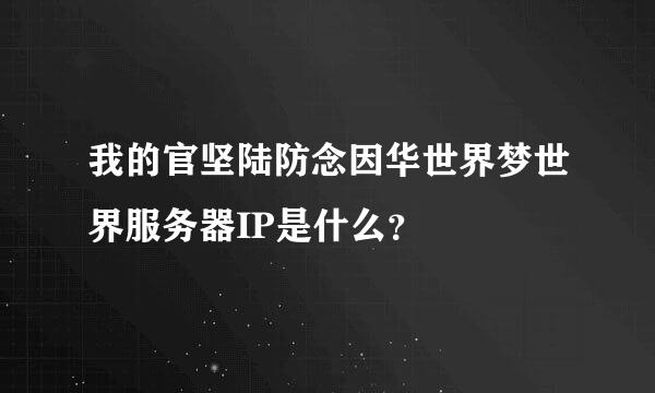 我的官坚陆防念因华世界梦世界服务器IP是什么？