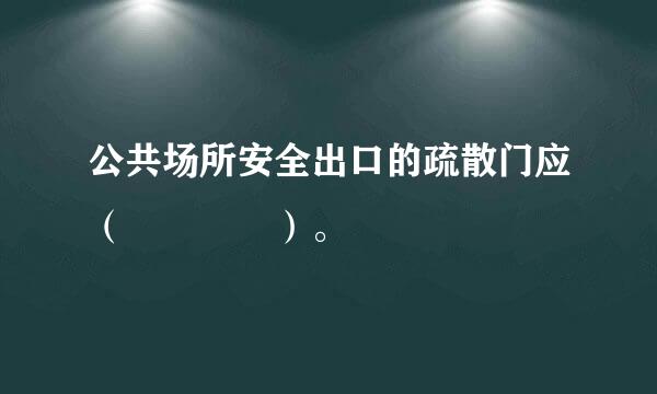 公共场所安全出口的疏散门应（    ）。