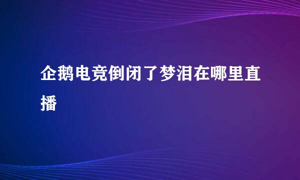 企鹅电竞倒闭了梦泪在哪里直播