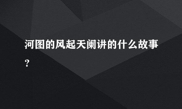 河图的风起天阑讲的什么故事？