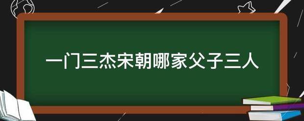 一门三杰宋朝哪家父子三人