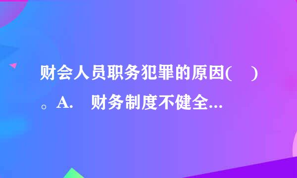 财会人员职务犯罪的原因( )。A. 财务制度不健全，内部监管不严B. 新《会计法》的宣传和贯随唱另从彻力度不够C. 某些财来自会人员...