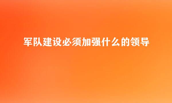 军队建设必须加强什么的领导