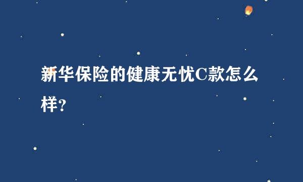 新华保险的健康无忧C款怎么样？