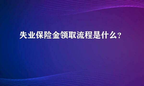 失业保险金领取流程是什么？