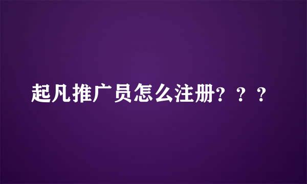 起凡推广员怎么注册？？？