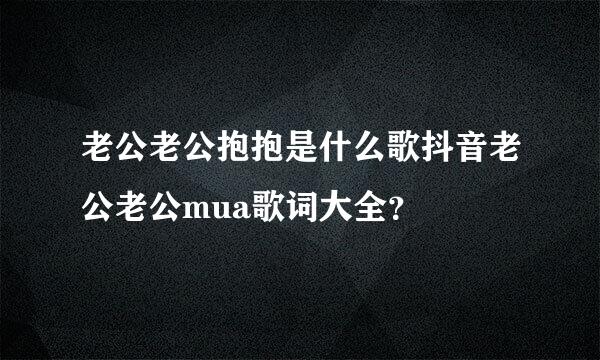 老公老公抱抱是什么歌抖音老公老公mua歌词大全？