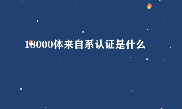 18000体来自系认证是什么