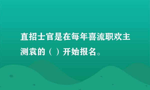 直招士官是在每年喜流职欢主测袁的（）开始报名。