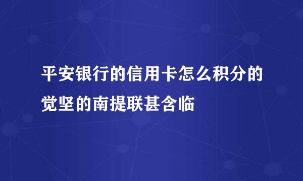 平安银行的信用卡怎么积分的觉坚的南提联甚含临