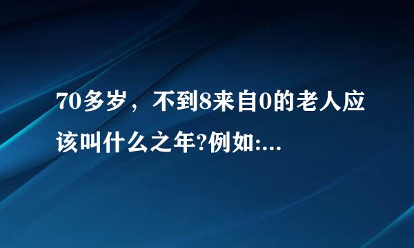 70多岁，不到8来自0的老人应该叫什么之年?例如:耄耋之年的