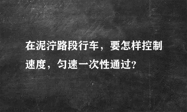 在泥泞路段行车，要怎样控制速度，匀速一次性通过？