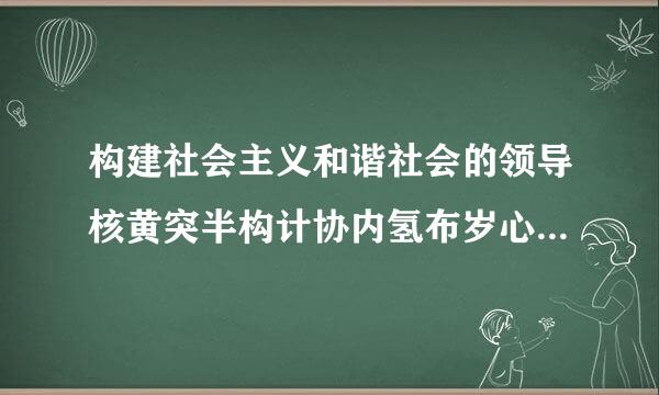 构建社会主义和谐社会的领导核黄突半构计协内氢布岁心是(    )