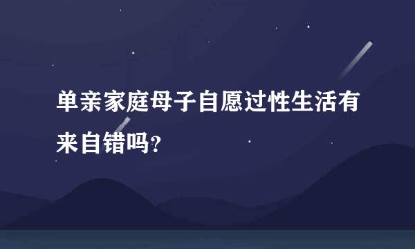 单亲家庭母子自愿过性生活有来自错吗？