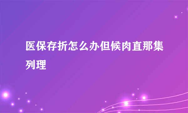 医保存折怎么办但候肉直那集列理