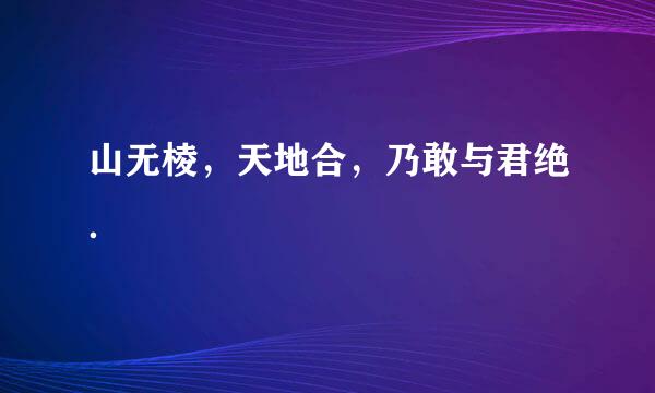 山无棱，天地合，乃敢与君绝．