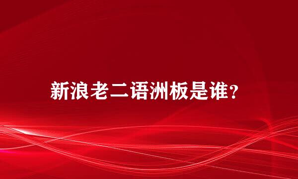新浪老二语洲板是谁？