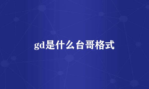 gd是什么台哥格式