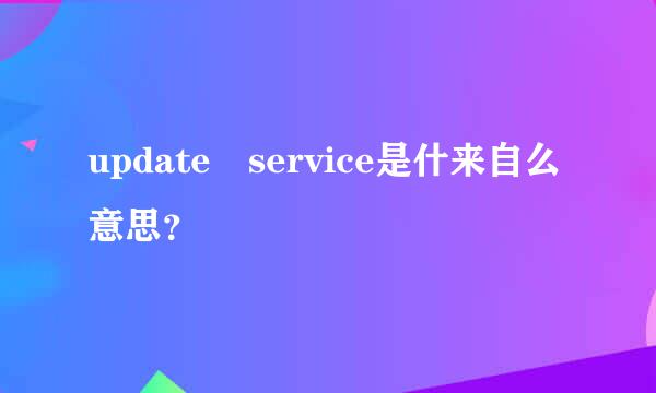 update service是什来自么意思？