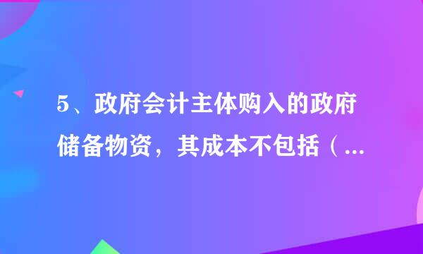 5、政府会计主体购入的政府储备物资，其成本不包括（    ）。