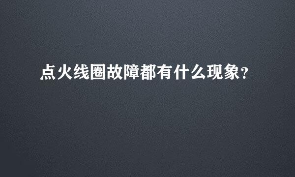 点火线圈故障都有什么现象？