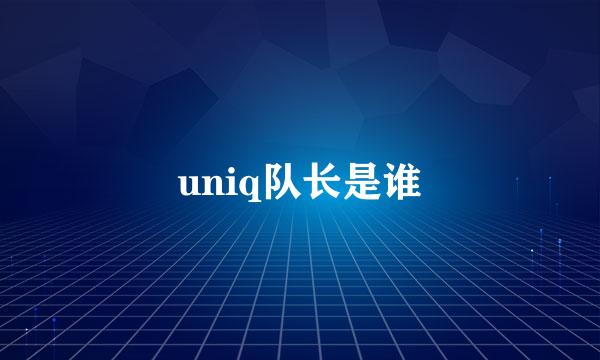 uniq队长是谁