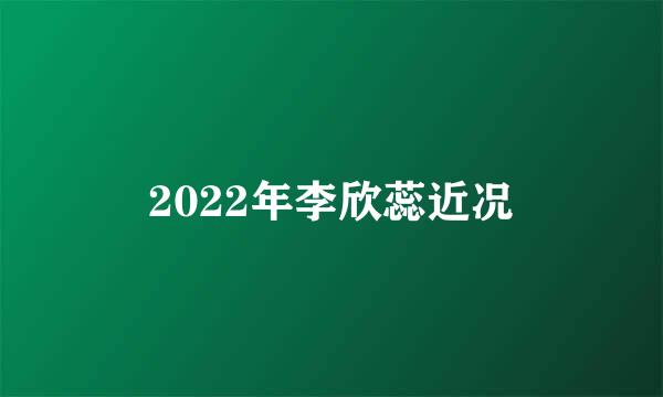 2022年李欣蕊近况