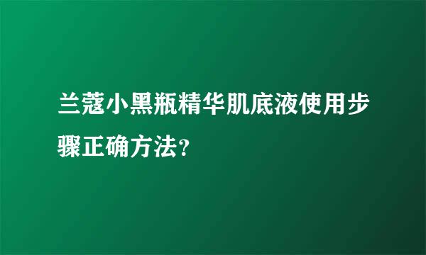 兰蔻小黑瓶精华肌底液使用步骤正确方法？