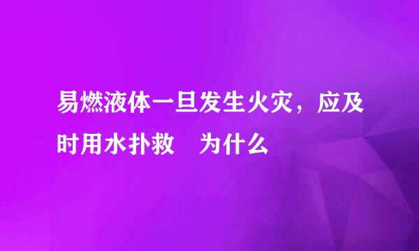 易燃液体一旦发生火灾，应及时用水扑救 为什么