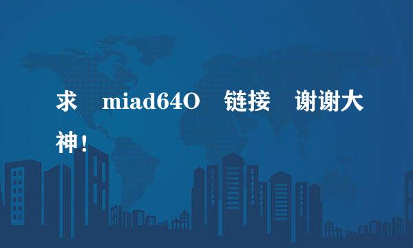 求 miad64O 链接 谢谢大神！