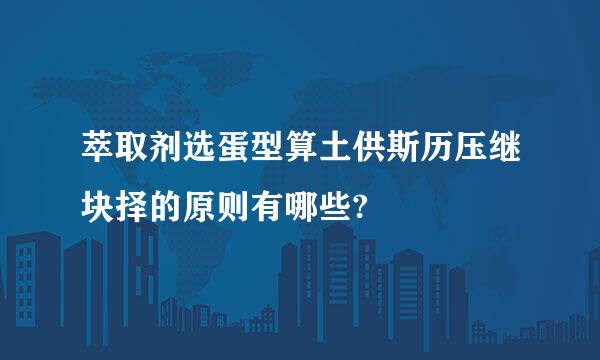 萃取剂选蛋型算土供斯历压继块择的原则有哪些?