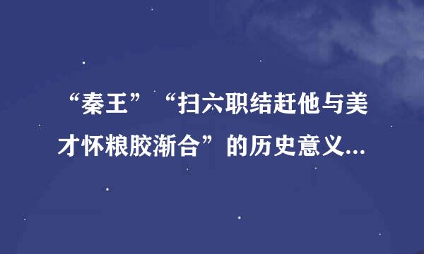 “秦王”“扫六职结赶他与美才怀粮胶渐合”的历史意义？速求答案