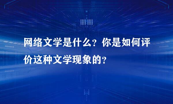 网络文学是什么？你是如何评价这种文学现象的？