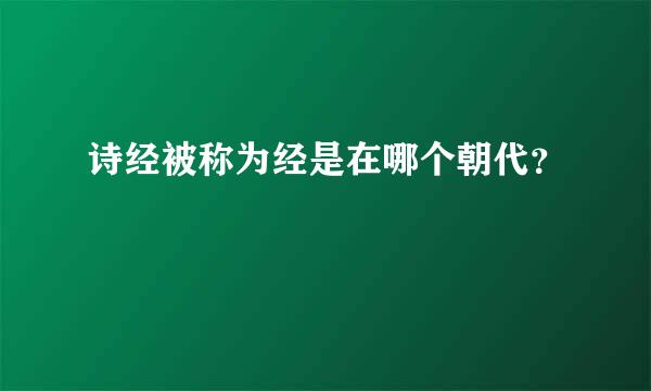 诗经被称为经是在哪个朝代？