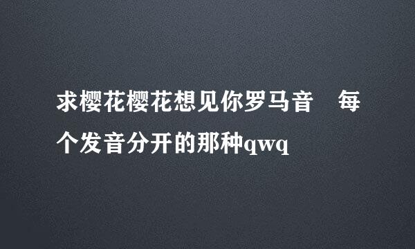 求樱花樱花想见你罗马音 每个发音分开的那种qwq